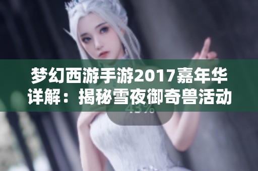 梦幻西游手游2017嘉年华详解：揭秘雪夜御奇兽活动的精彩内容与玩法