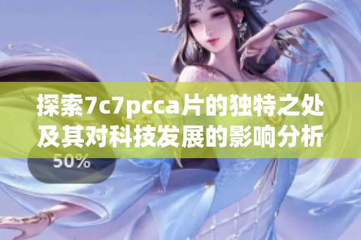 探索7c7pcca片的独特之处及其对科技发展的影响分析