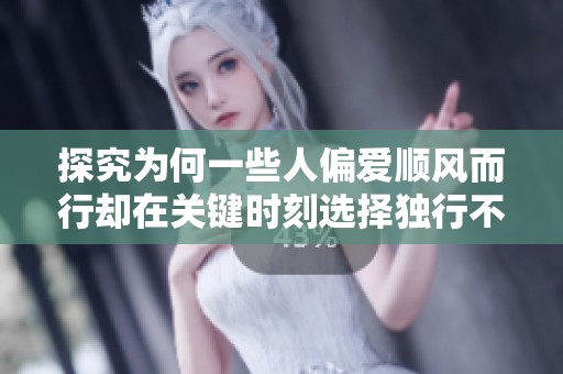 探究为何一些人偏爱顺风而行却在关键时刻选择独行不参团