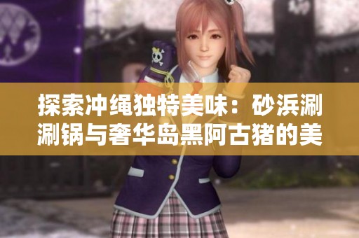 探索冲绳独特美味：砂浜涮涮锅与奢华岛黑阿古猪的美食之旅