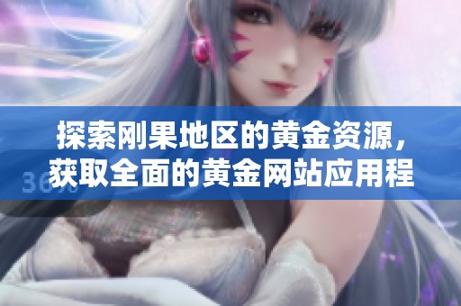 探索刚果地区的黄金资源，获取全面的黄金网站应用程序推荐合集