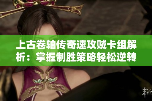 上古卷轴传奇速攻贼卡组解析：掌握制胜策略轻松逆转战局