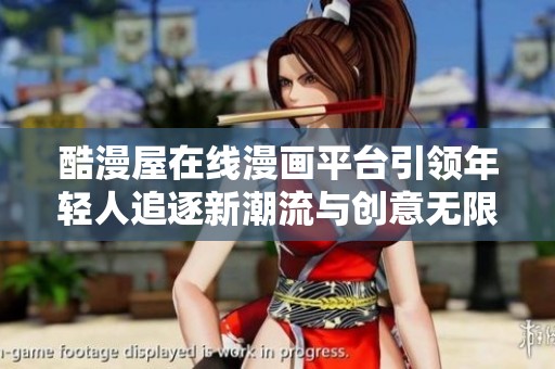 酷漫屋在线漫画平台引领年轻人追逐新潮流与创意无限的乐趣