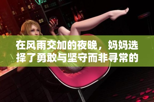 在风雨交加的夜晚，妈妈选择了勇敢与坚守而非寻常的庇护与躲避