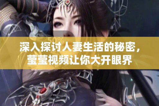 深入探讨人妻生活的秘密，莹莹视频让你大开眼界