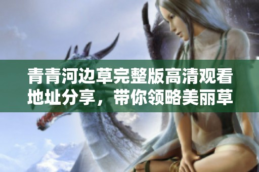 青青河边草完整版高清观看地址分享，带你领略美丽草地的故事