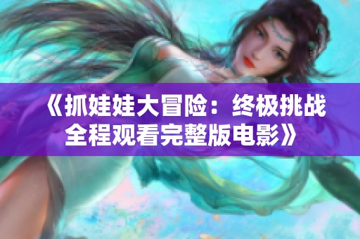《抓娃娃大冒险：终极挑战全程观看完整版电影》