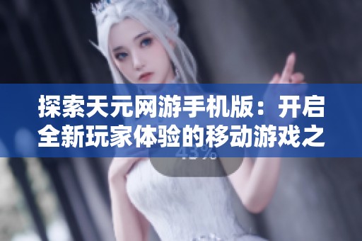 探索天元网游手机版：开启全新玩家体验的移动游戏之旅