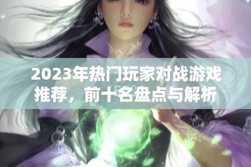 2023年热门玩家对战游戏推荐，前十名盘点与解析