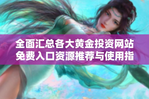 全面汇总各大黄金投资网站免费入口资源推荐与使用指南