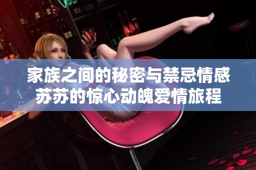 家族之间的秘密与禁忌情感苏苏的惊心动魄爱情旅程