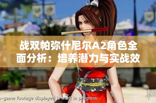 战双帕弥什尼尔A2角色全面分析：培养潜力与实战效果探讨