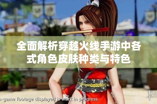 全面解析穿越火线手游中各式角色皮肤种类与特色