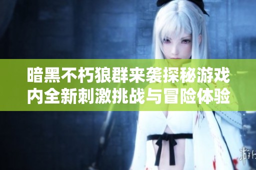 暗黑不朽狼群来袭探秘游戏内全新刺激挑战与冒险体验