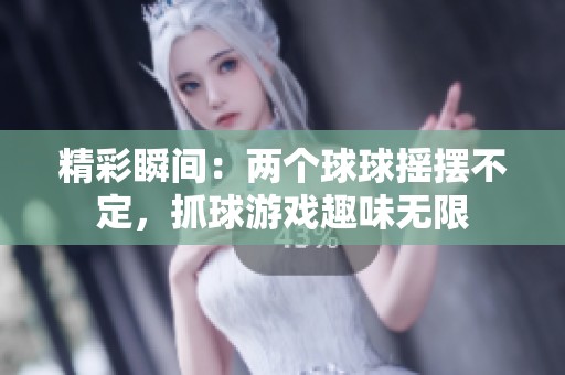 精彩瞬间：两个球球摇摆不定，抓球游戏趣味无限