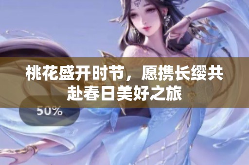 桃花盛开时节，愿携长缨共赴春日美好之旅
