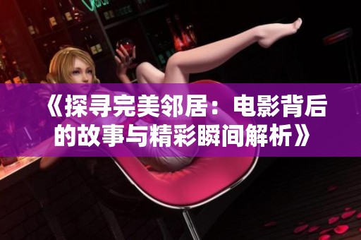 《探寻完美邻居：电影背后的故事与精彩瞬间解析》