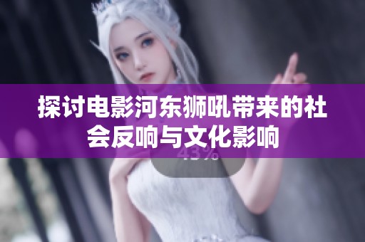 探讨电影河东狮吼带来的社会反响与文化影响