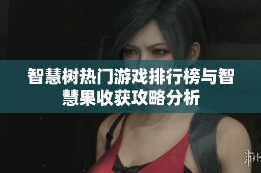 智慧树热门游戏排行榜与智慧果收获攻略分析
