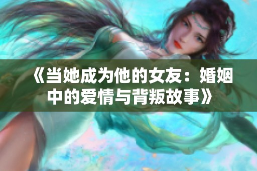 《当她成为他的女友：婚姻中的爱情与背叛故事》