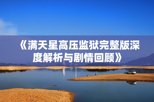 《满天星高压监狱完整版深度解析与剧情回顾》
