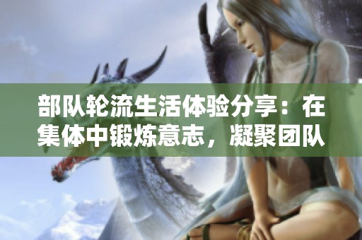 部队轮流生活体验分享：在集体中锻炼意志，凝聚团队力量