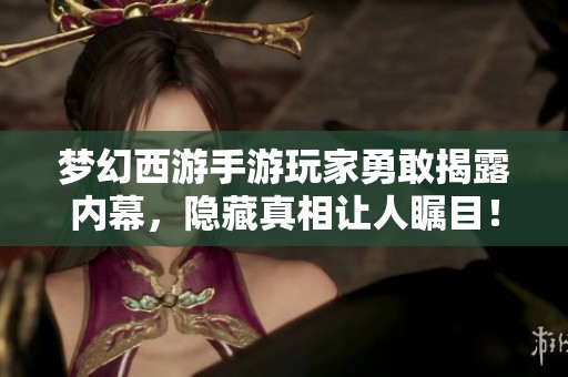 梦幻西游手游玩家勇敢揭露内幕，隐藏真相让人瞩目！
