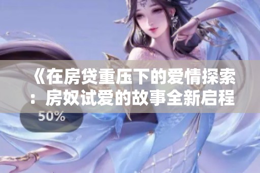 《在房贷重压下的爱情探索：房奴试爱的故事全新启程》