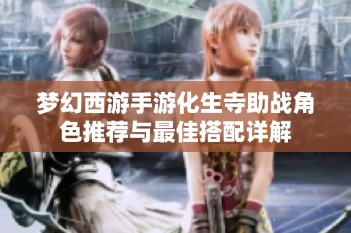 梦幻西游手游化生寺助战角色推荐与最佳搭配详解