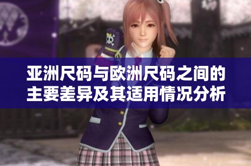 亚洲尺码与欧洲尺码之间的主要差异及其适用情况分析