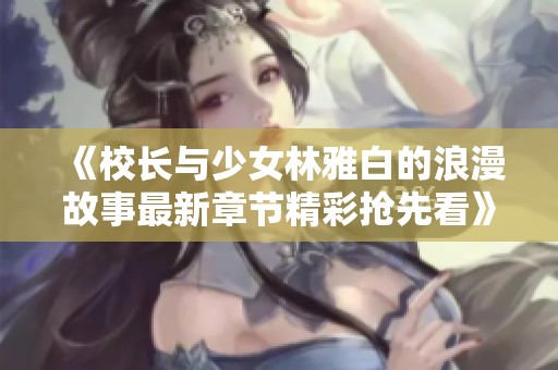 《校长与少女林雅白的浪漫故事最新章节精彩抢先看》