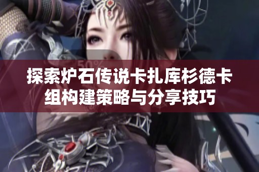 探索炉石传说卡扎库杉德卡组构建策略与分享技巧