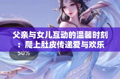 父亲与女儿互动的温馨时刻：爬上肚皮传递爱与欢乐