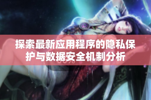 探索最新应用程序的隐私保护与数据安全机制分析
