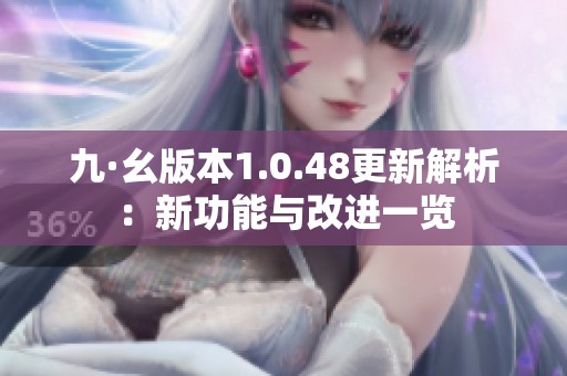 九·幺版本1.0.48更新解析：新功能与改进一览