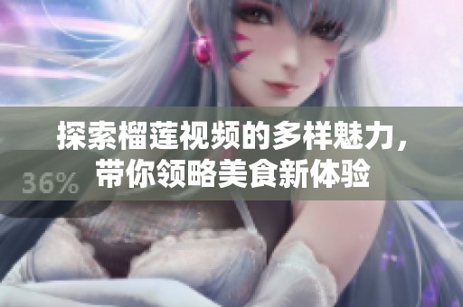 探索榴莲视频的多样魅力，带你领略美食新体验