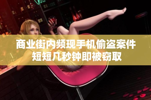 商业街内频现手机偷盗案件 短短几秒钟即被窃取