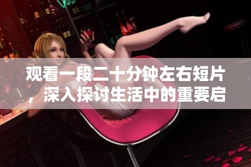 观看一段二十分钟左右短片，深入探讨生活中的重要启示与感悟