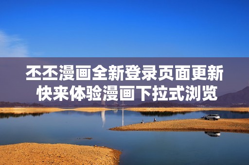 丕丕漫画全新登录页面更新 快来体验漫画下拉式浏览的乐趣