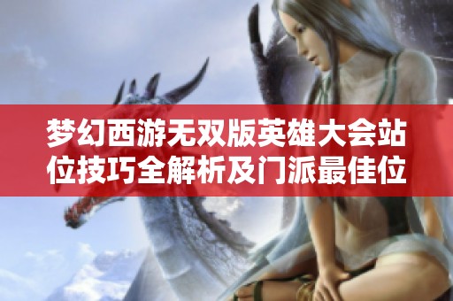 梦幻西游无双版英雄大会站位技巧全解析及门派最佳位置推荐