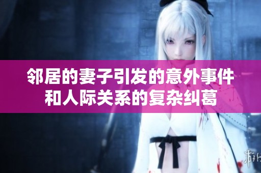邻居的妻子引发的意外事件和人际关系的复杂纠葛