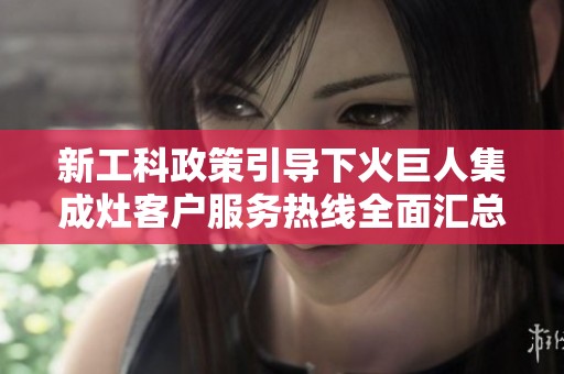 新工科政策引导下火巨人集成灶客户服务热线全面汇总解析