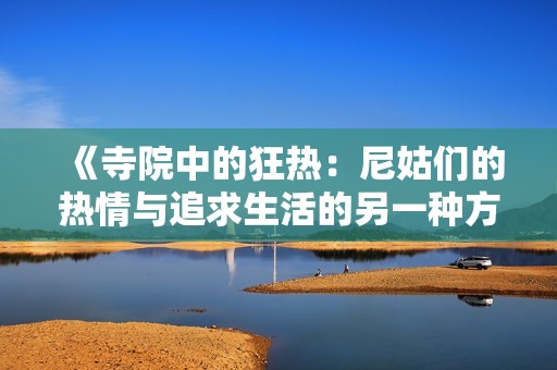 《寺院中的狂热：尼姑们的热情与追求生活的另一种方式》