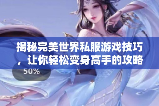 揭秘完美世界私服游戏技巧，让你轻松变身高手的攻略分享