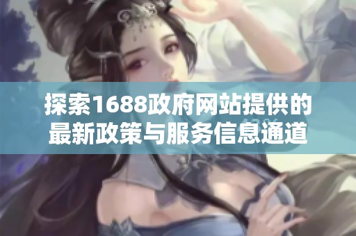 探索1688政府网站提供的最新政策与服务信息通道