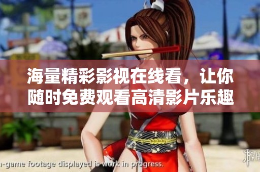 海量精彩影视在线看，让你随时免费观看高清影片乐趣无穷