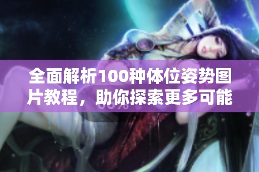 全面解析100种体位姿势图片教程，助你探索更多可能性