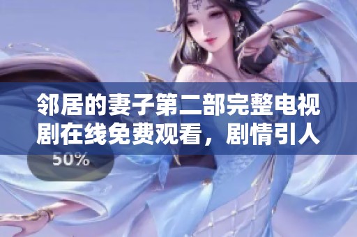 邻居的妻子第二部完整电视剧在线免费观看，剧情引人入胜不容错过