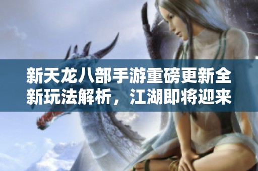新天龙八部手游重磅更新全新玩法解析，江湖即将迎来重大变革