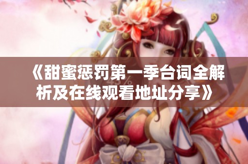 《甜蜜惩罚第一季台词全解析及在线观看地址分享》